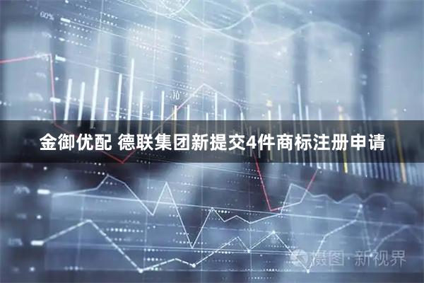 金御优配 德联集团新提交4件商标注册申请