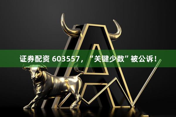 证券配资 603557，“关键少数”被公诉！