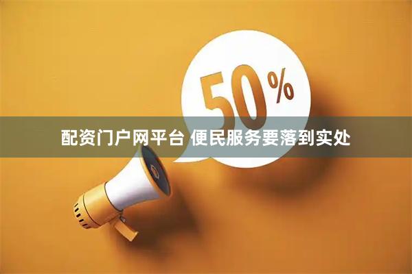 配资门户网平台 便民服务要落到实处