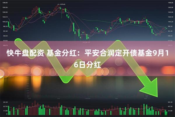 快牛盘配资 基金分红：平安合润定开债基金9月16日分红