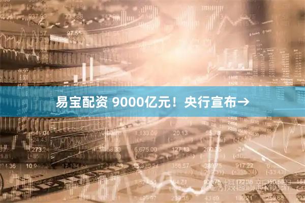 易宝配资 9000亿元！央行宣布→
