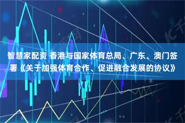 智慧家配资 香港与国家体育总局、广东、澳门签署《关于加强体育合作、促进融合发展的协议》