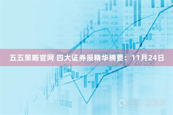 五五策略官网 四大证券报精华摘要：11月24日