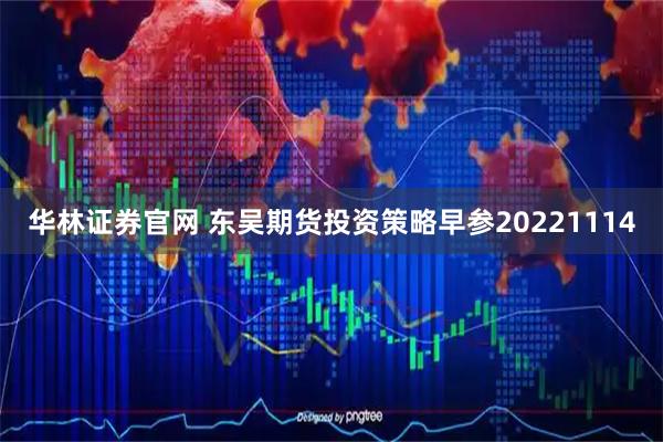 华林证券官网 东吴期货投资策略早参20221114