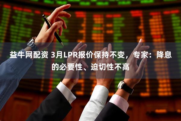 益牛网配资 3月LPR报价保持不变，专家：降息的必要性、迫切性不高