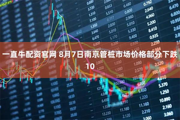 一直牛配资官网 8月7日南京管桩市场价格部分下跌10