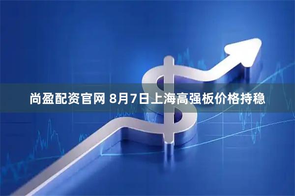 尚盈配资官网 8月7日上海高强板价格持稳