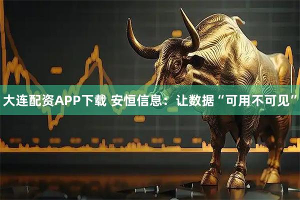 大连配资APP下载 安恒信息：让数据“可用不可见”